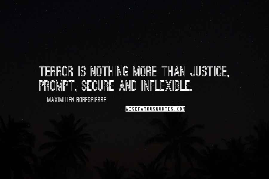 Maximilien Robespierre Quotes: Terror is nothing more than justice, prompt, secure and inflexible.