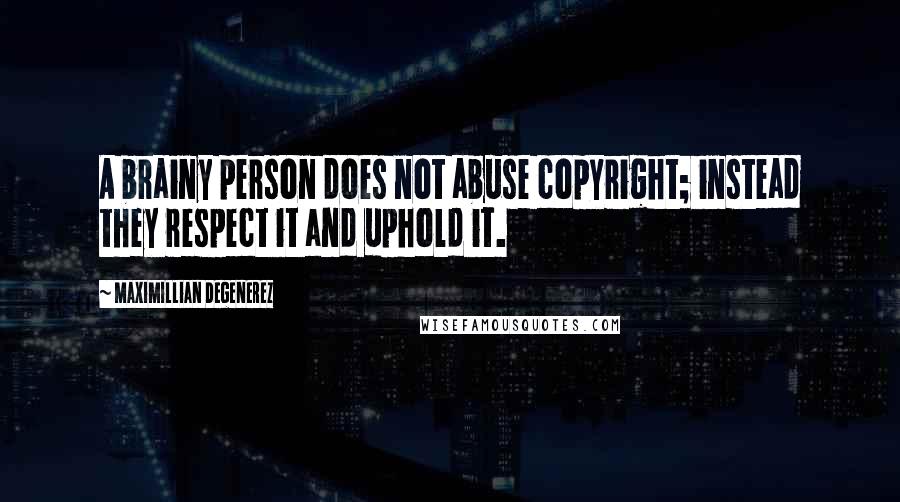 Maximillian Degenerez Quotes: A brainy person does not abuse copyright; instead they respect it and uphold it.