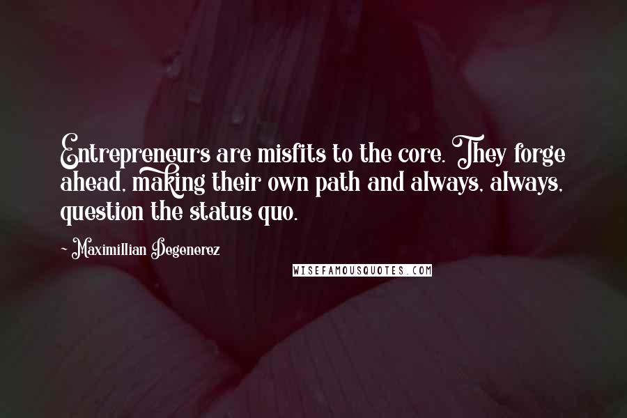 Maximillian Degenerez Quotes: Entrepreneurs are misfits to the core. They forge ahead, making their own path and always, always, question the status quo.