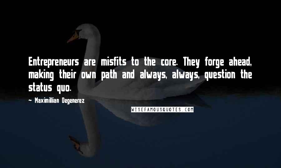 Maximillian Degenerez Quotes: Entrepreneurs are misfits to the core. They forge ahead, making their own path and always, always, question the status quo.