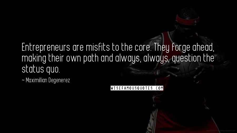 Maximillian Degenerez Quotes: Entrepreneurs are misfits to the core. They forge ahead, making their own path and always, always, question the status quo.