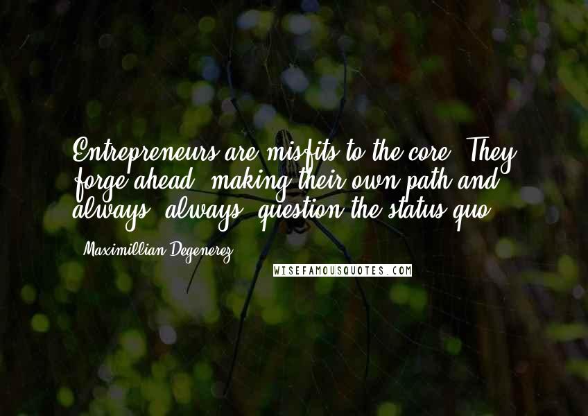 Maximillian Degenerez Quotes: Entrepreneurs are misfits to the core. They forge ahead, making their own path and always, always, question the status quo.