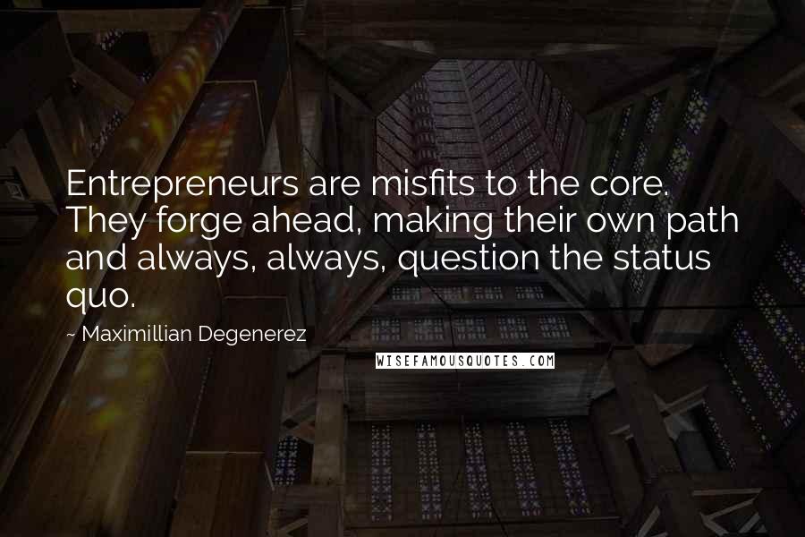 Maximillian Degenerez Quotes: Entrepreneurs are misfits to the core. They forge ahead, making their own path and always, always, question the status quo.