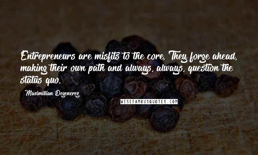 Maximillian Degenerez Quotes: Entrepreneurs are misfits to the core. They forge ahead, making their own path and always, always, question the status quo.