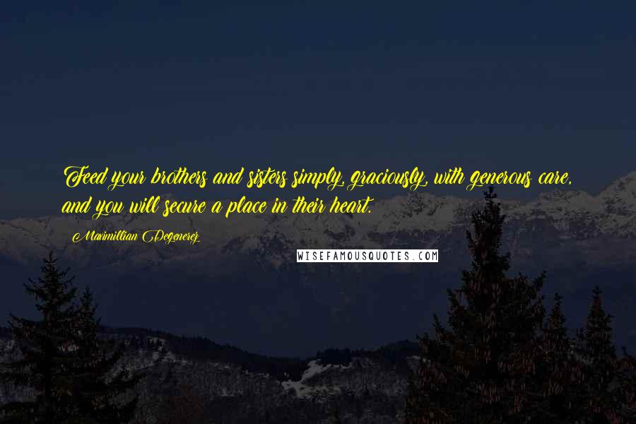 Maximillian Degenerez Quotes: Feed your brothers and sisters simply, graciously, with generous care, and you will secure a place in their heart.