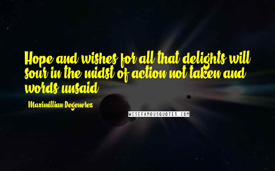 Maximillian Degenerez Quotes: Hope and wishes for all that delights will sour in the midst of action not taken and words unsaid.