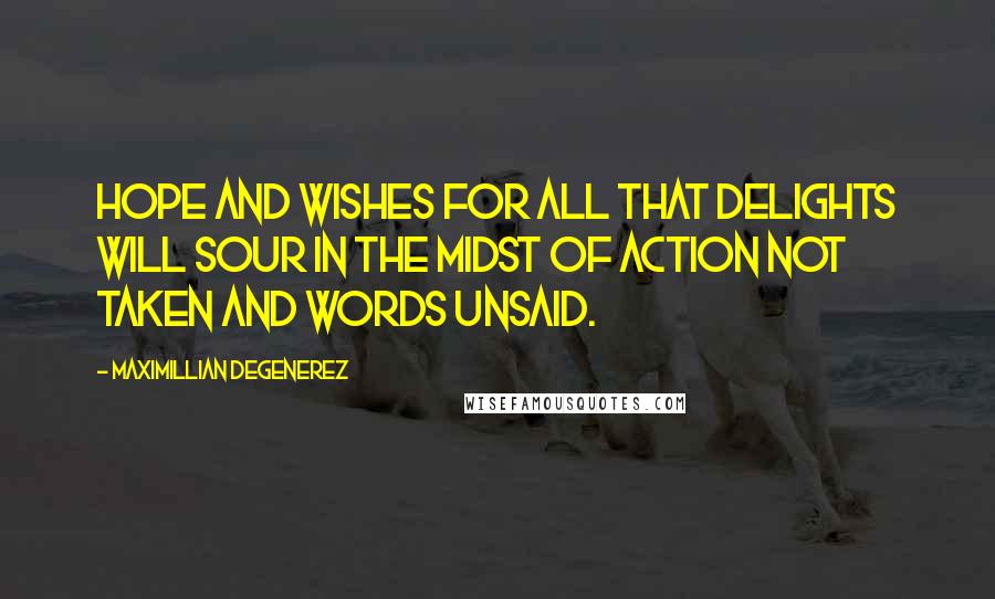 Maximillian Degenerez Quotes: Hope and wishes for all that delights will sour in the midst of action not taken and words unsaid.