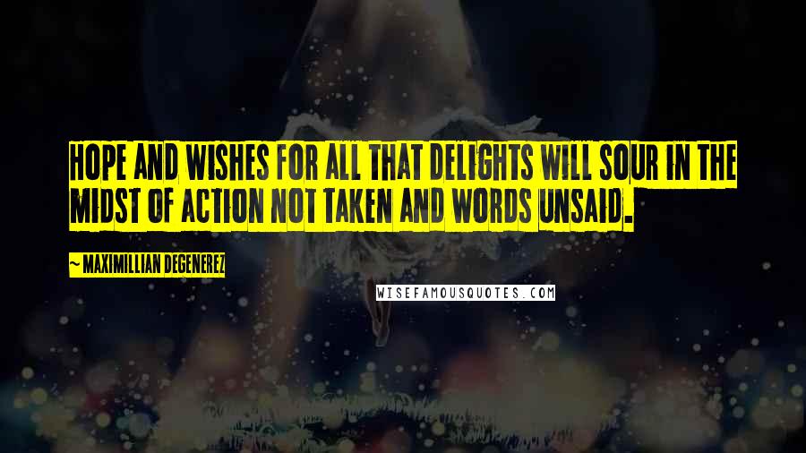 Maximillian Degenerez Quotes: Hope and wishes for all that delights will sour in the midst of action not taken and words unsaid.