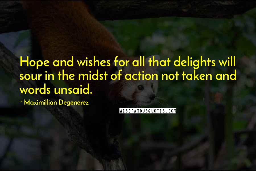 Maximillian Degenerez Quotes: Hope and wishes for all that delights will sour in the midst of action not taken and words unsaid.