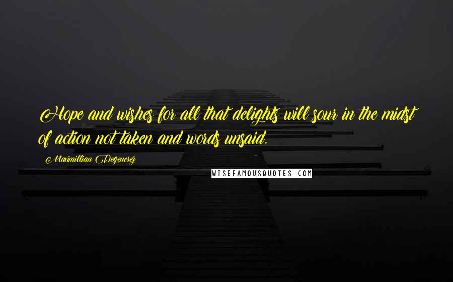 Maximillian Degenerez Quotes: Hope and wishes for all that delights will sour in the midst of action not taken and words unsaid.