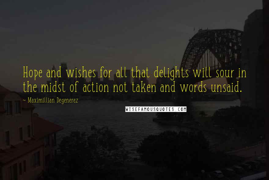 Maximillian Degenerez Quotes: Hope and wishes for all that delights will sour in the midst of action not taken and words unsaid.