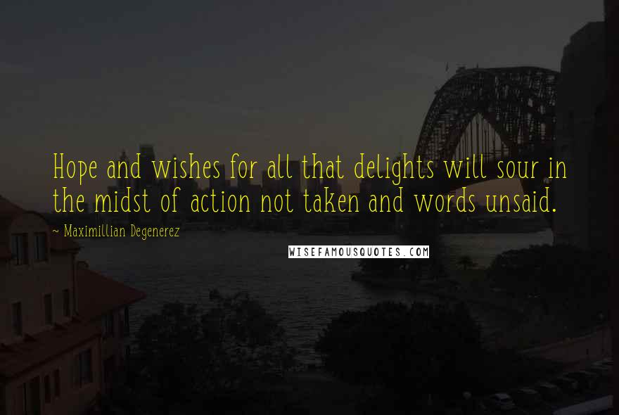 Maximillian Degenerez Quotes: Hope and wishes for all that delights will sour in the midst of action not taken and words unsaid.
