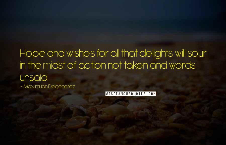 Maximillian Degenerez Quotes: Hope and wishes for all that delights will sour in the midst of action not taken and words unsaid.