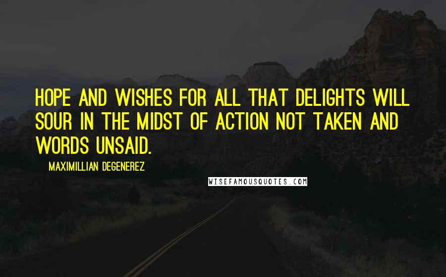 Maximillian Degenerez Quotes: Hope and wishes for all that delights will sour in the midst of action not taken and words unsaid.