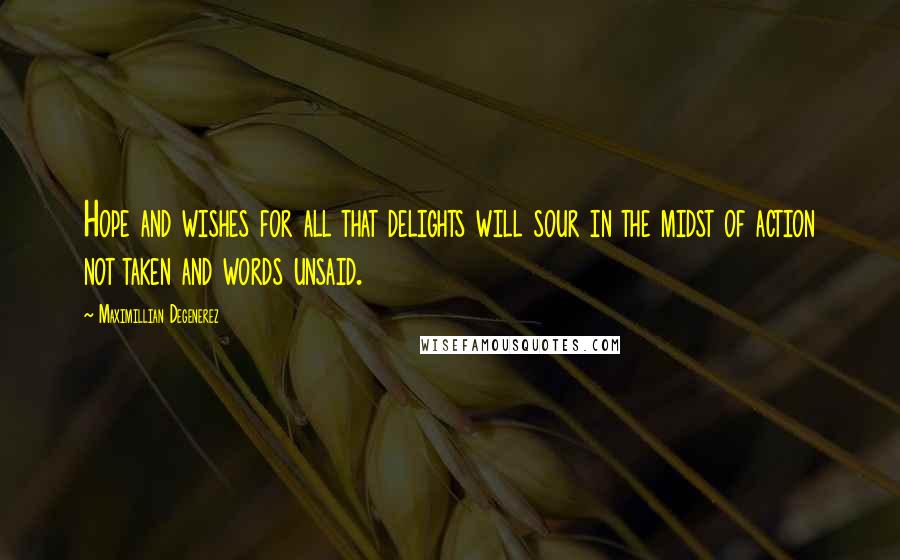 Maximillian Degenerez Quotes: Hope and wishes for all that delights will sour in the midst of action not taken and words unsaid.