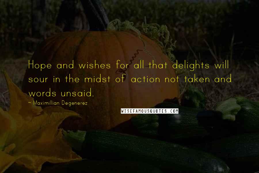 Maximillian Degenerez Quotes: Hope and wishes for all that delights will sour in the midst of action not taken and words unsaid.