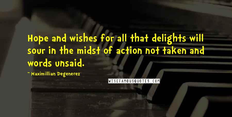 Maximillian Degenerez Quotes: Hope and wishes for all that delights will sour in the midst of action not taken and words unsaid.