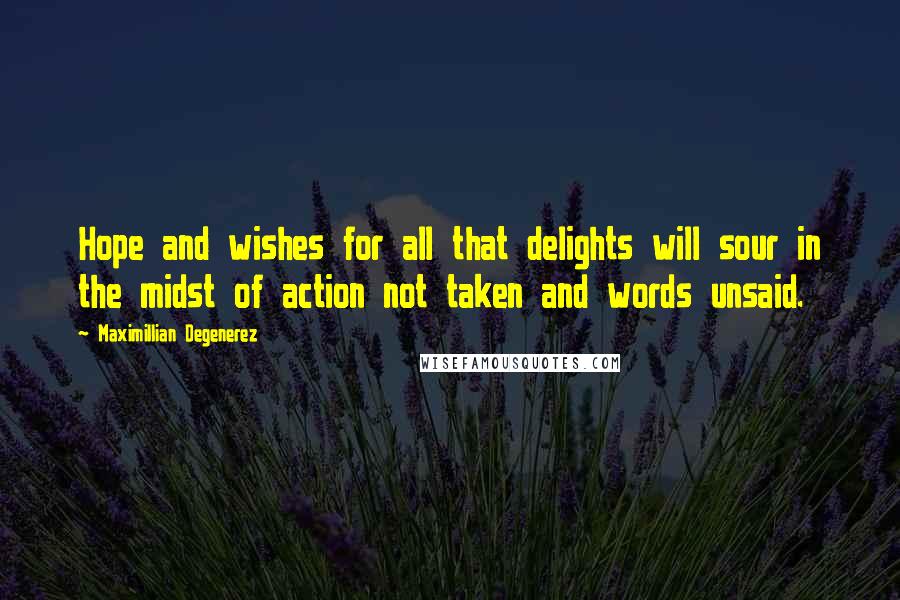 Maximillian Degenerez Quotes: Hope and wishes for all that delights will sour in the midst of action not taken and words unsaid.