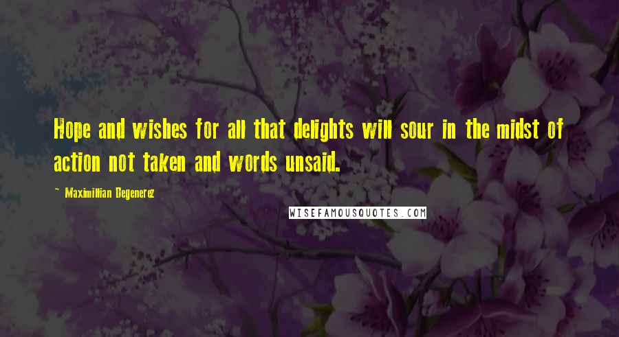 Maximillian Degenerez Quotes: Hope and wishes for all that delights will sour in the midst of action not taken and words unsaid.