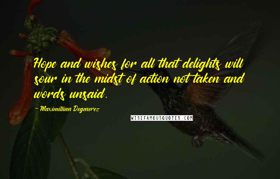 Maximillian Degenerez Quotes: Hope and wishes for all that delights will sour in the midst of action not taken and words unsaid.