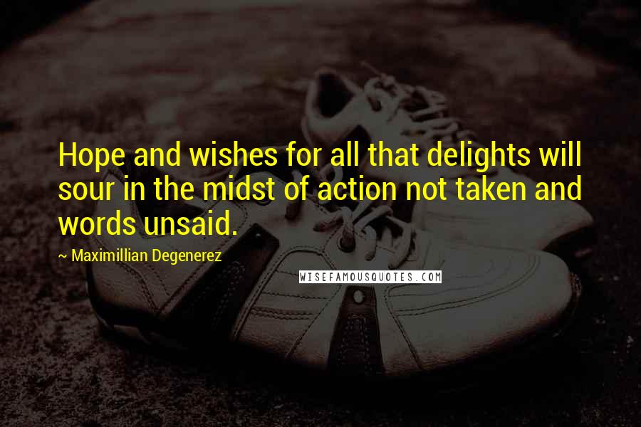 Maximillian Degenerez Quotes: Hope and wishes for all that delights will sour in the midst of action not taken and words unsaid.