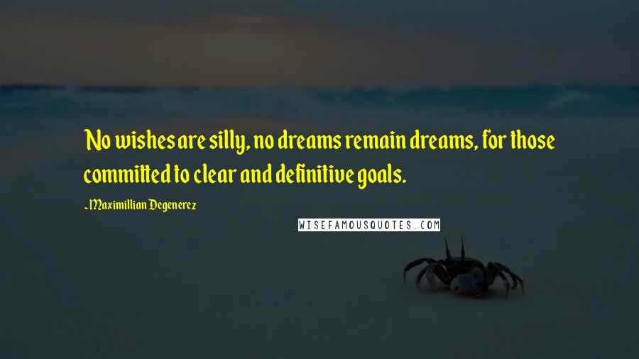 Maximillian Degenerez Quotes: No wishes are silly, no dreams remain dreams, for those committed to clear and definitive goals.