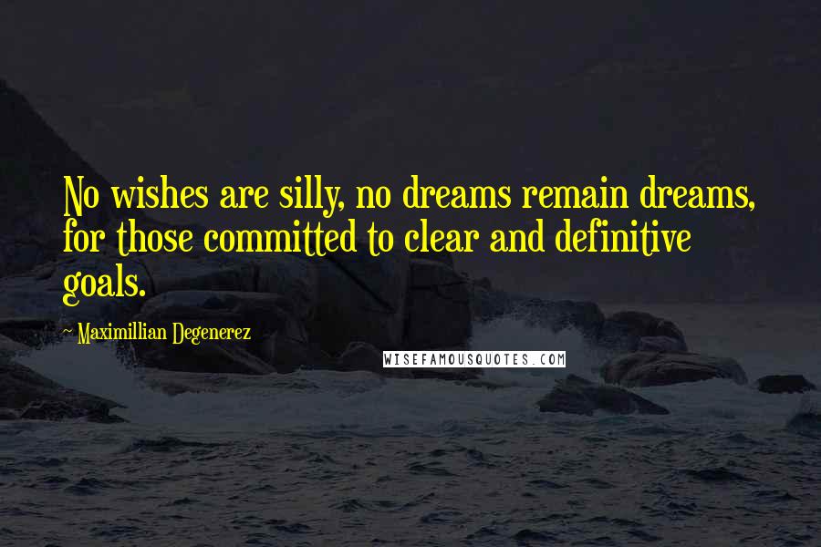 Maximillian Degenerez Quotes: No wishes are silly, no dreams remain dreams, for those committed to clear and definitive goals.