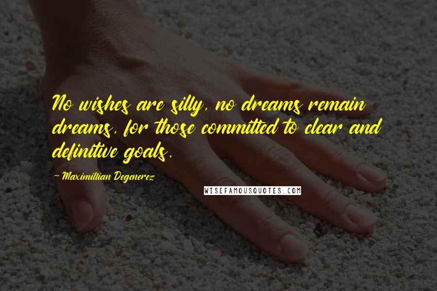 Maximillian Degenerez Quotes: No wishes are silly, no dreams remain dreams, for those committed to clear and definitive goals.