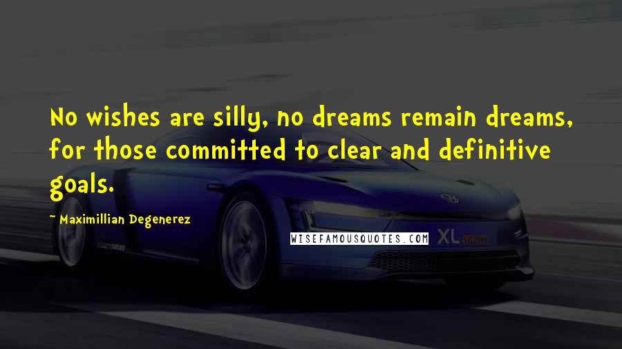 Maximillian Degenerez Quotes: No wishes are silly, no dreams remain dreams, for those committed to clear and definitive goals.