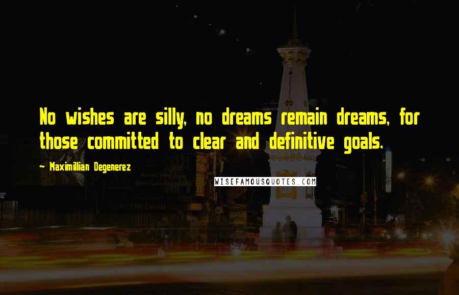 Maximillian Degenerez Quotes: No wishes are silly, no dreams remain dreams, for those committed to clear and definitive goals.