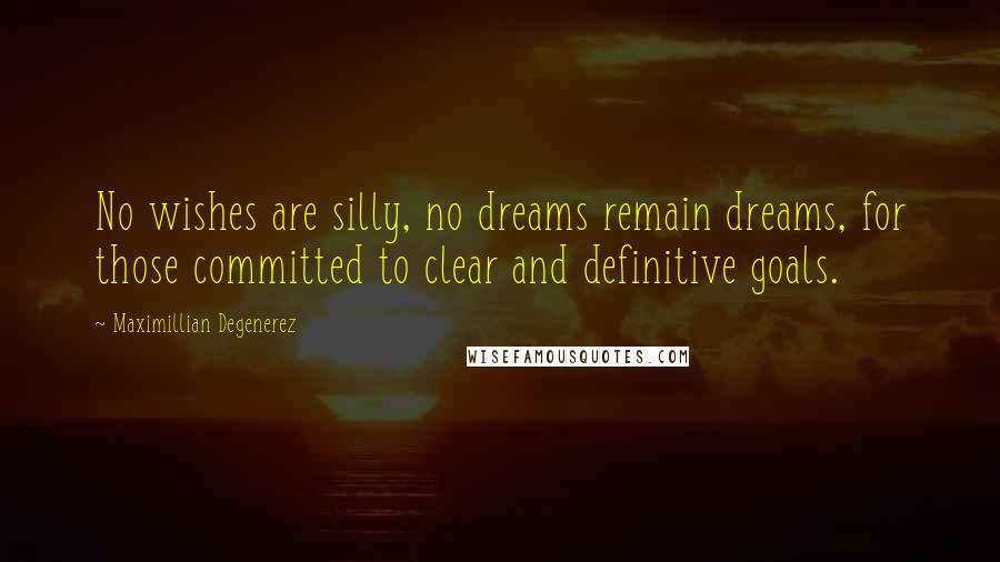 Maximillian Degenerez Quotes: No wishes are silly, no dreams remain dreams, for those committed to clear and definitive goals.