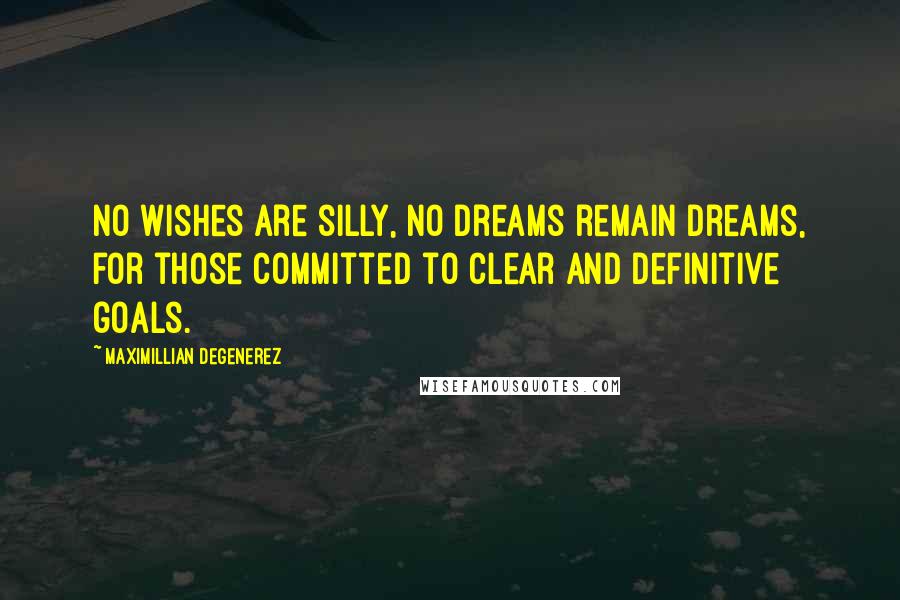 Maximillian Degenerez Quotes: No wishes are silly, no dreams remain dreams, for those committed to clear and definitive goals.