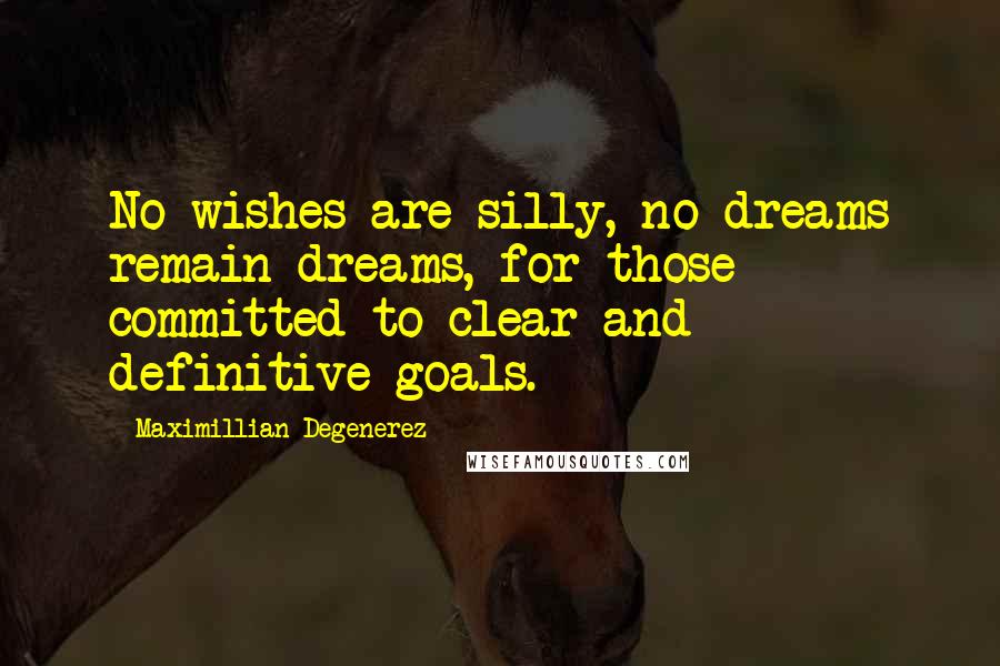 Maximillian Degenerez Quotes: No wishes are silly, no dreams remain dreams, for those committed to clear and definitive goals.