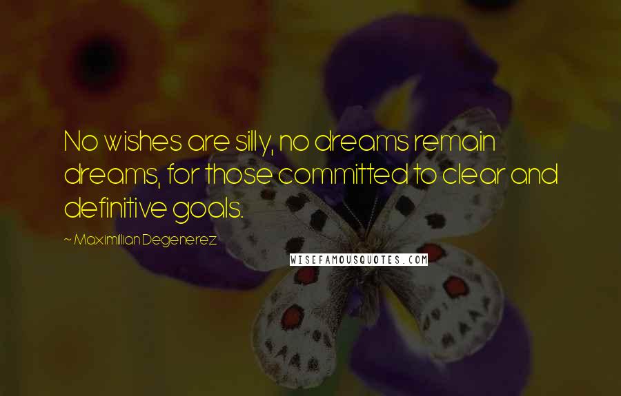 Maximillian Degenerez Quotes: No wishes are silly, no dreams remain dreams, for those committed to clear and definitive goals.