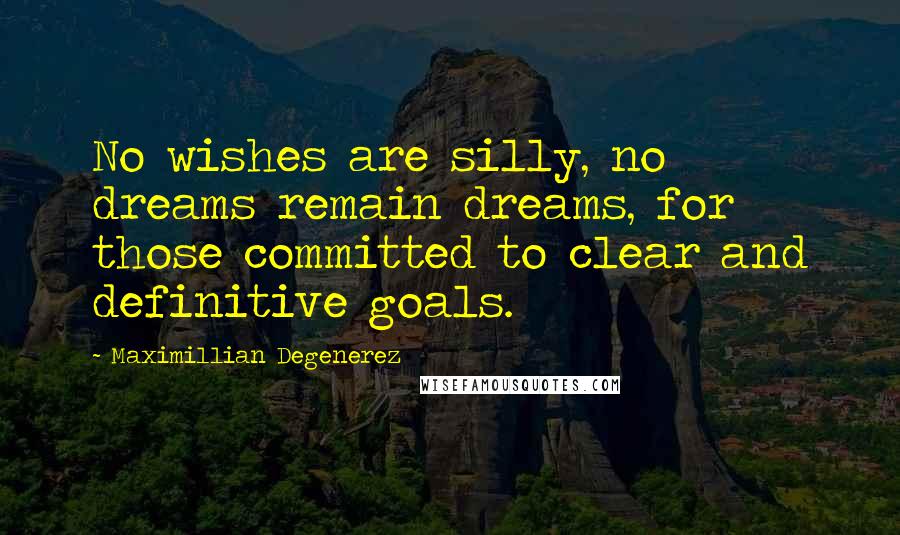 Maximillian Degenerez Quotes: No wishes are silly, no dreams remain dreams, for those committed to clear and definitive goals.