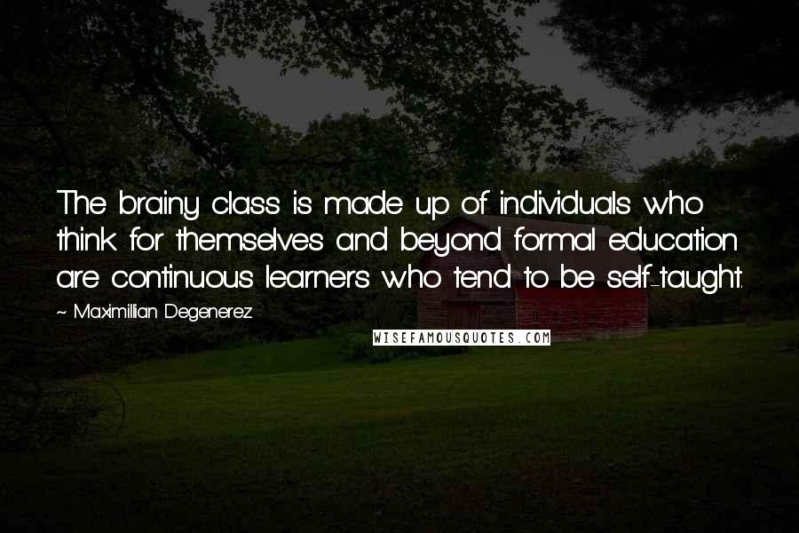 Maximillian Degenerez Quotes: The brainy class is made up of individuals who think for themselves and beyond formal education are continuous learners who tend to be self-taught.