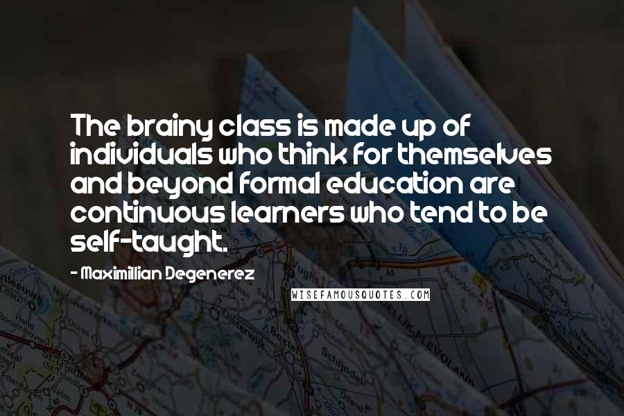 Maximillian Degenerez Quotes: The brainy class is made up of individuals who think for themselves and beyond formal education are continuous learners who tend to be self-taught.