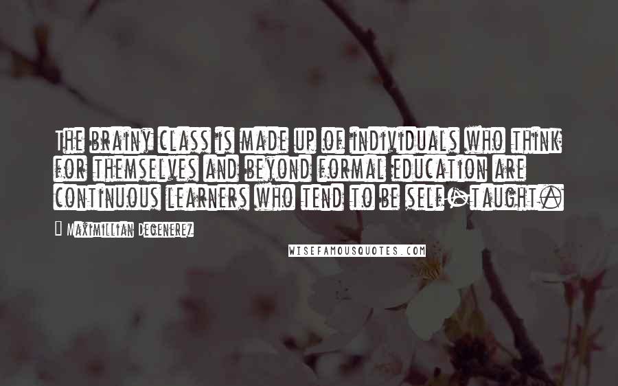 Maximillian Degenerez Quotes: The brainy class is made up of individuals who think for themselves and beyond formal education are continuous learners who tend to be self-taught.