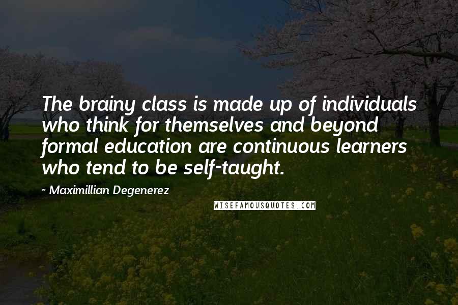 Maximillian Degenerez Quotes: The brainy class is made up of individuals who think for themselves and beyond formal education are continuous learners who tend to be self-taught.