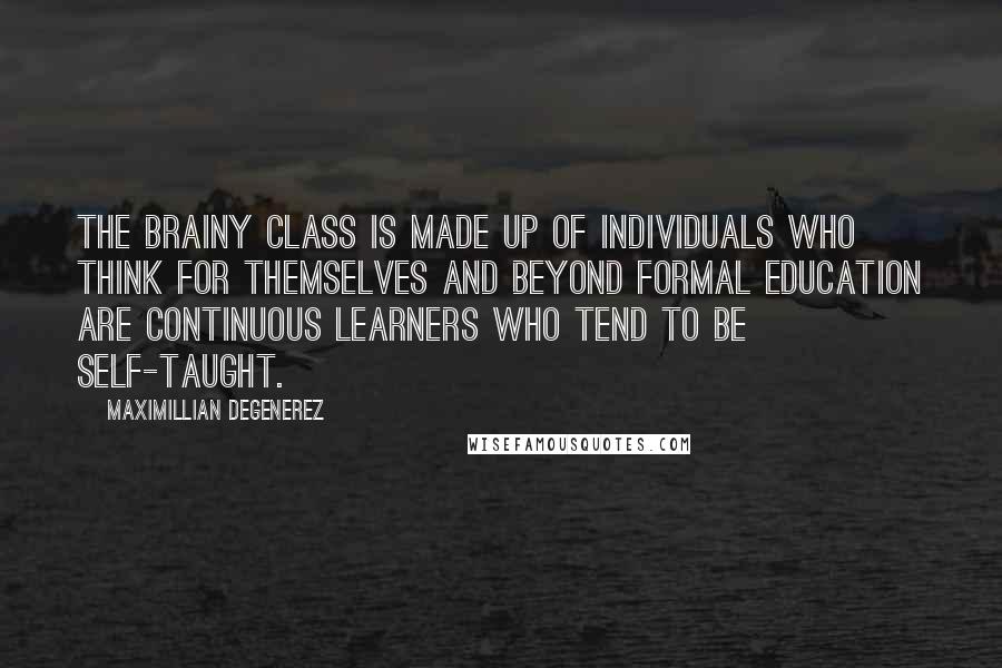 Maximillian Degenerez Quotes: The brainy class is made up of individuals who think for themselves and beyond formal education are continuous learners who tend to be self-taught.