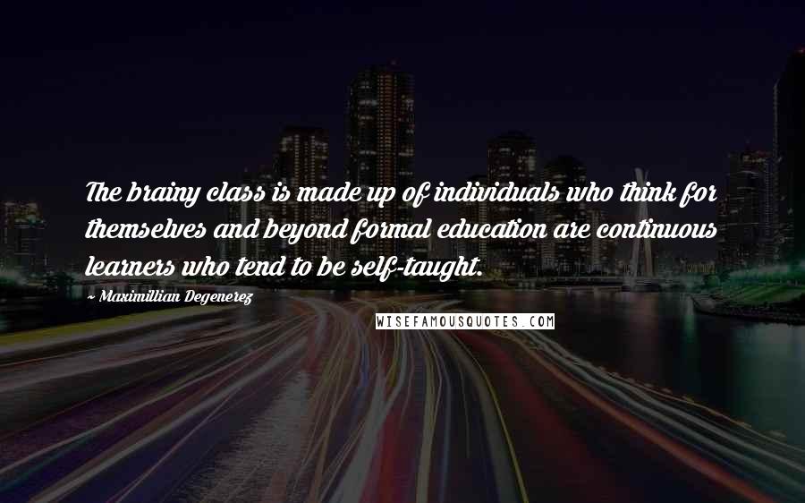 Maximillian Degenerez Quotes: The brainy class is made up of individuals who think for themselves and beyond formal education are continuous learners who tend to be self-taught.