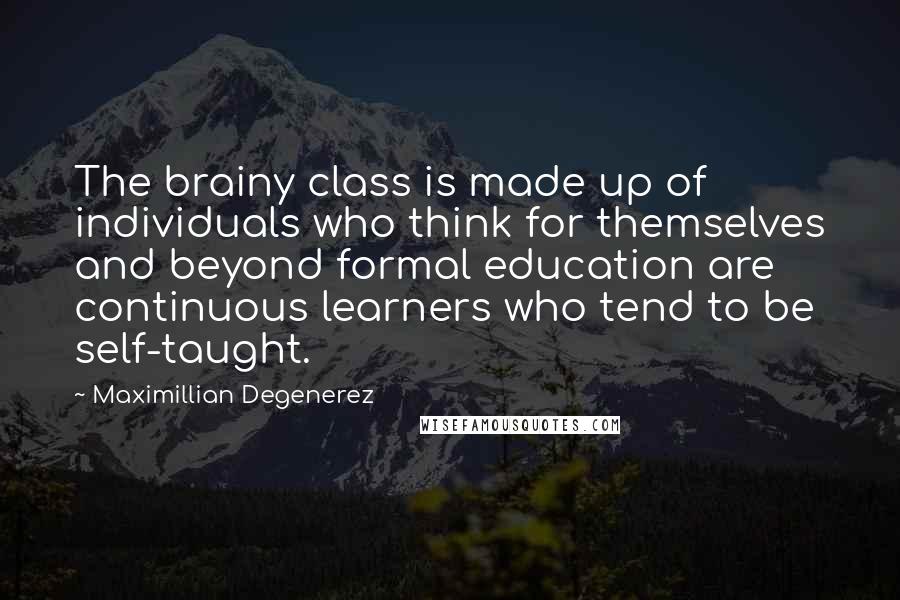 Maximillian Degenerez Quotes: The brainy class is made up of individuals who think for themselves and beyond formal education are continuous learners who tend to be self-taught.