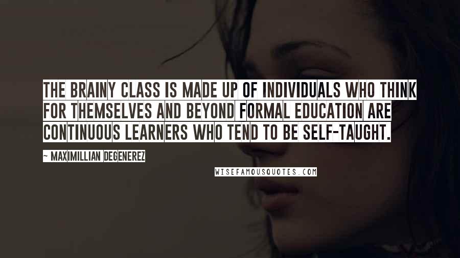 Maximillian Degenerez Quotes: The brainy class is made up of individuals who think for themselves and beyond formal education are continuous learners who tend to be self-taught.