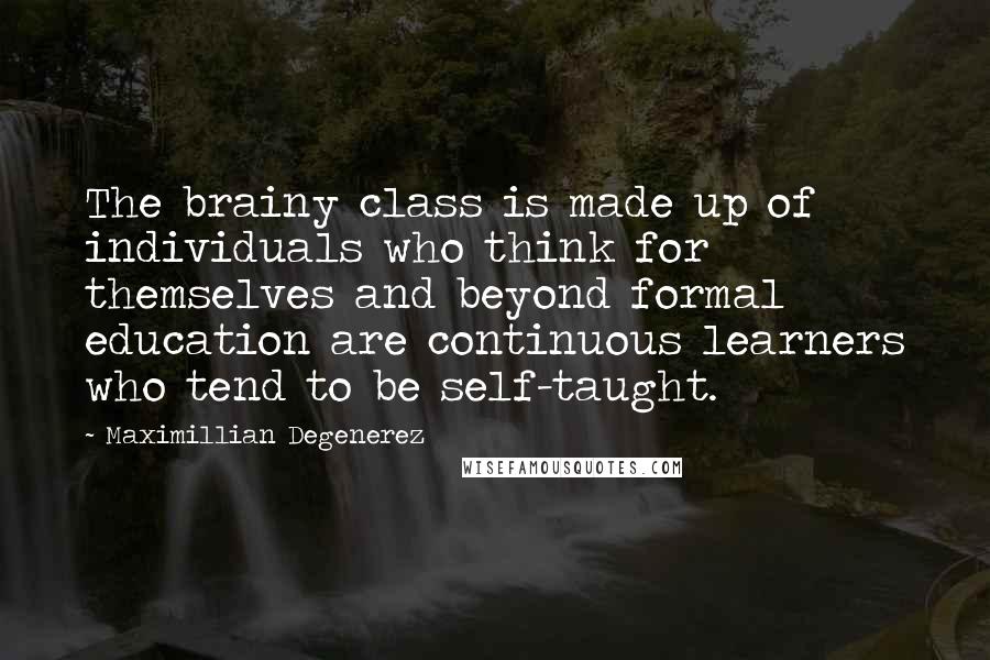 Maximillian Degenerez Quotes: The brainy class is made up of individuals who think for themselves and beyond formal education are continuous learners who tend to be self-taught.