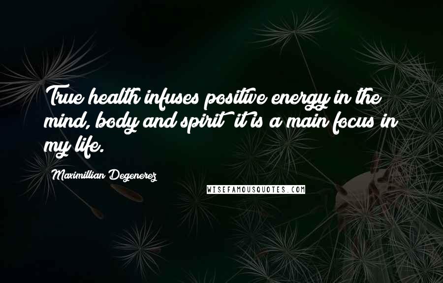Maximillian Degenerez Quotes: True health infuses positive energy in the mind, body and spirit; it is a main focus in my life.