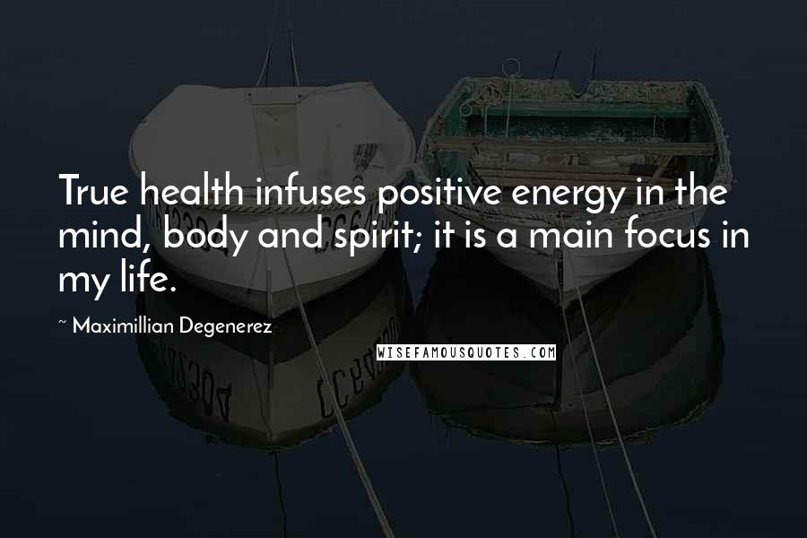 Maximillian Degenerez Quotes: True health infuses positive energy in the mind, body and spirit; it is a main focus in my life.