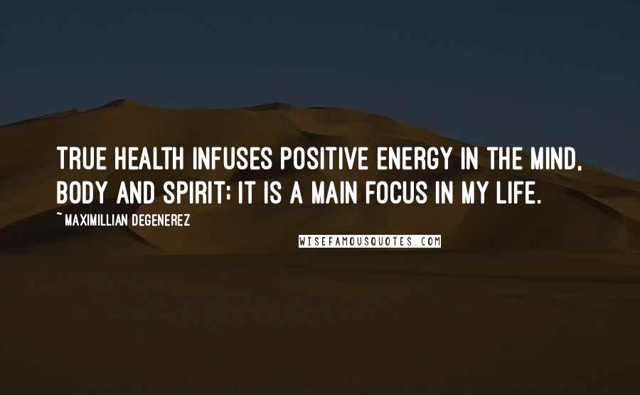 Maximillian Degenerez Quotes: True health infuses positive energy in the mind, body and spirit; it is a main focus in my life.