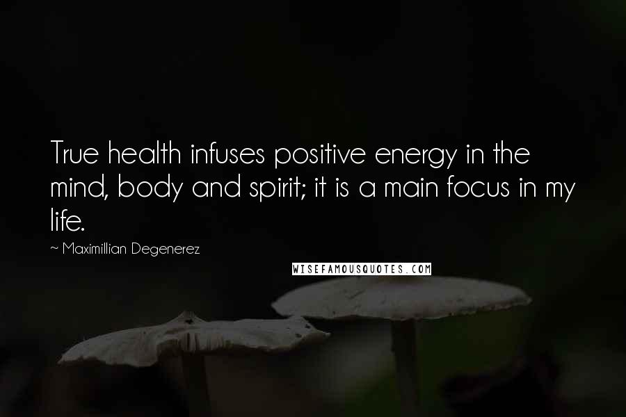 Maximillian Degenerez Quotes: True health infuses positive energy in the mind, body and spirit; it is a main focus in my life.