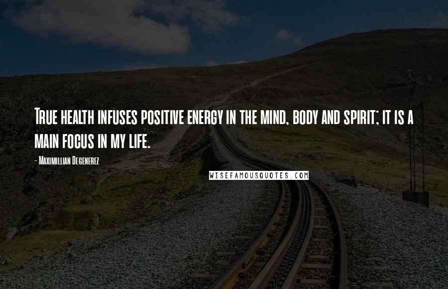 Maximillian Degenerez Quotes: True health infuses positive energy in the mind, body and spirit; it is a main focus in my life.