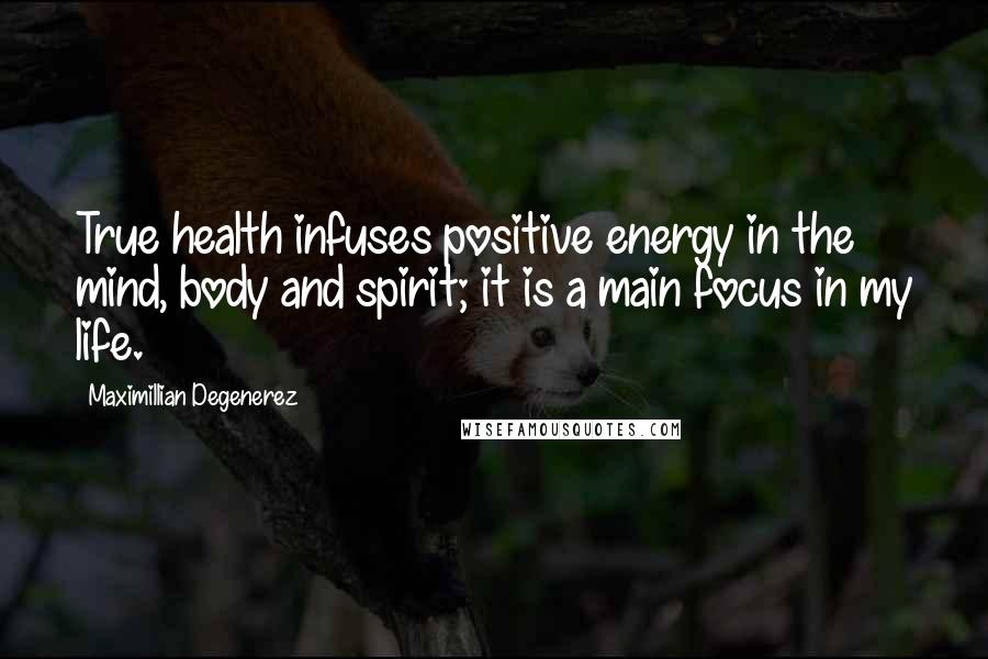 Maximillian Degenerez Quotes: True health infuses positive energy in the mind, body and spirit; it is a main focus in my life.